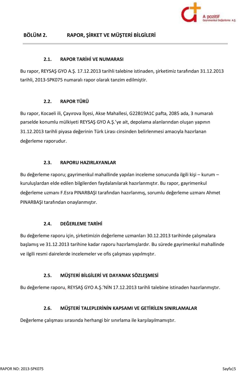 12.2013 tarihli piyasa değerinin Türk Lirası cinsinden belirlenmesi amacıyla hazırlanan değerleme raporudur. 2.3. RAPORU HAZIRLAYANLAR Bu değerleme raporu; gayrimenkul mahallinde yapılan inceleme sonucunda ilgili kişi kurum kuruluşlardan elde edilen bilgilerden faydalanılarak hazırlanmıştır.