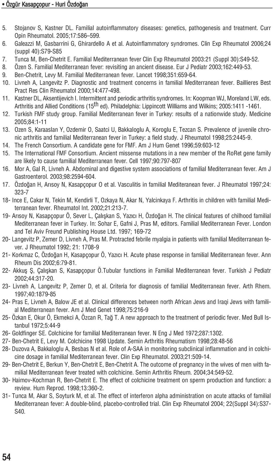 Familial Mediterranean fever Clin Exp Rheumatol 2003:21 (Suppl 30):S49-52. 8. Özen S. Familial Mediterranean fever: revisiting an ancient disease. Eur J Pediatr 2003;162:449-53. 9.