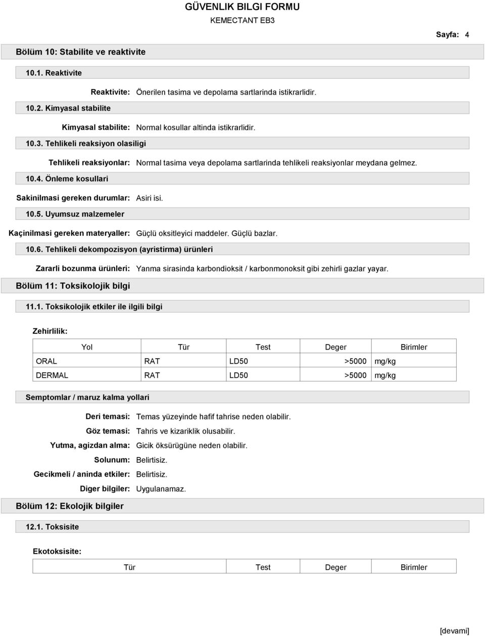 Tehlikeli reaksiyon olasiligi Tehlikeli reaksiyonlar: Normal tasima veya depolama sartlarinda tehlikeli reaksiyonlar meydana gelmez. 10.4. Önleme kosullari Sakinilmasi gereken durumlar: Asiri isi. 10.5.