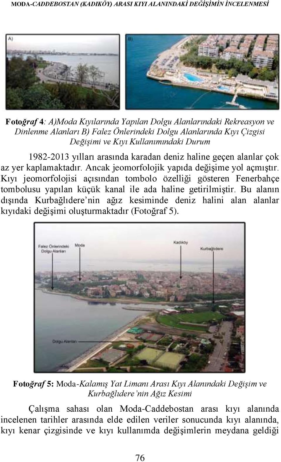Kıyı jeomorfolojisi açısından tombolo özelliği gösteren Fenerbahçe tombolusu yapılan küçük kanal ile ada haline getirilmiştir.