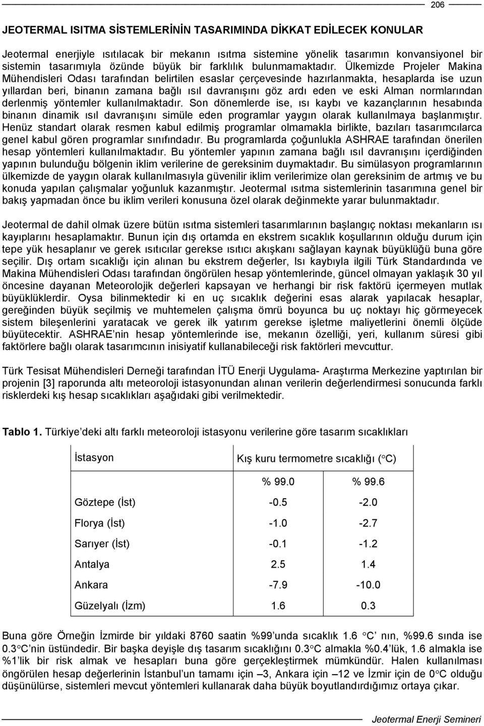 Ülkemizde Projeler Makina Mühendisleri Odası tarafından belirtilen esaslar çerçevesinde hazırlanmakta, hesaplarda ise uzun yıllardan beri, binanın zamana bağlı ısıl davranışını göz ardı eden ve eski