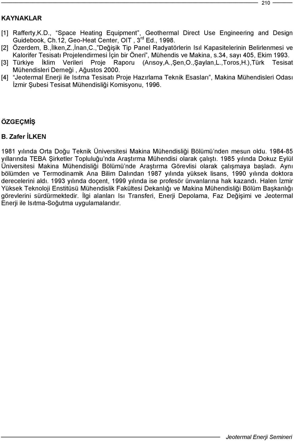 [3] Türkiye İklim Verileri Proje Raporu (Arısoy,A.,Şen,O.,Şaylan,L.,Toros,H.),Türk Tesisat Mühendisleri Derneği, Ağustos 2000.