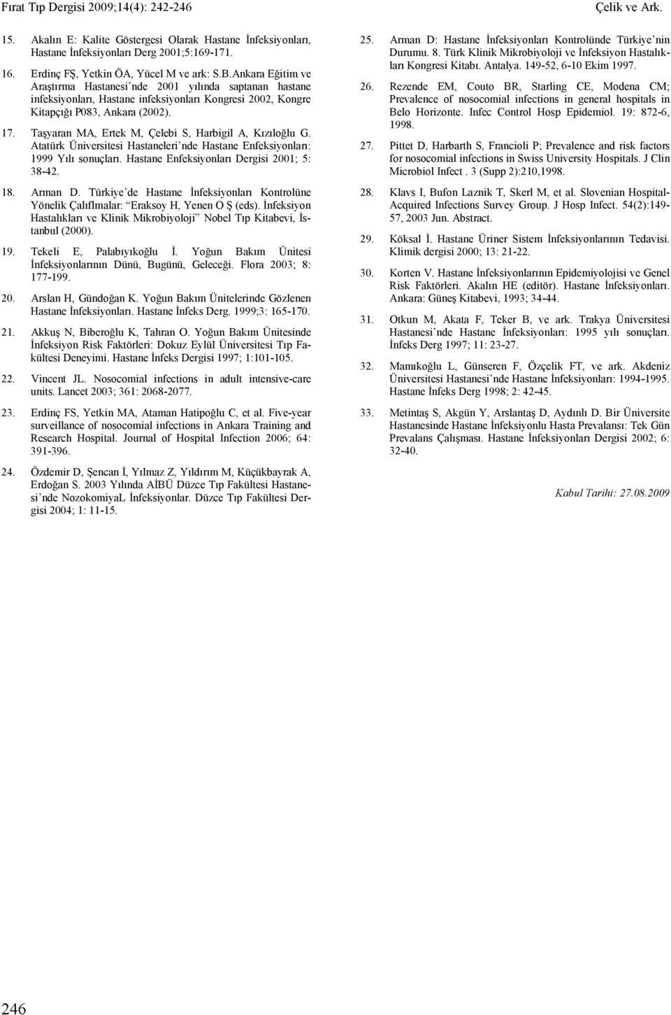 Taşyaran MA, Ertek M, Çelebi S, Harbigil A, Kızıloğlu G. Atatürk Üniversitesi Hastaneleri nde Hastane Enfeksiyonları: 1999 Yılı sonuçları. Hastane Enfeksiyonları Dergisi 2001; 5: 38-42. 18. Arman D.