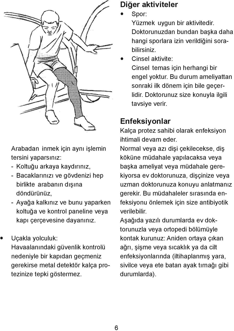 Arabadan inmek için aynı işlemin tersini yaparsınız: - Koltuğu arkaya kaydırınız, - Bacaklarınızı ve gövdenizi hep birlikte arabanın dışına döndürünüz, - Ayağa kalkınız ve bunu yaparken koltuğa ve