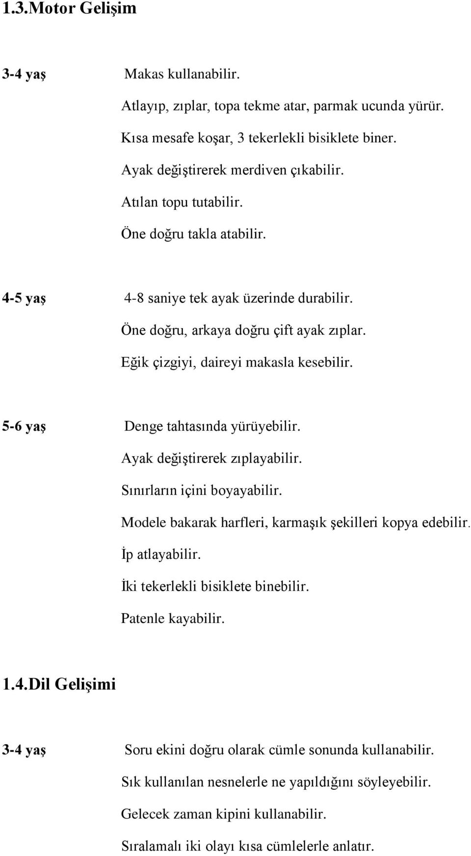 5-6 yaş Denge tahtasında yürüyebilir. Ayak değiştirerek zıplayabilir. Sınırların içini boyayabilir. Modele bakarak harfleri, karmaşık şekilleri kopya edebilir. İp atlayabilir.