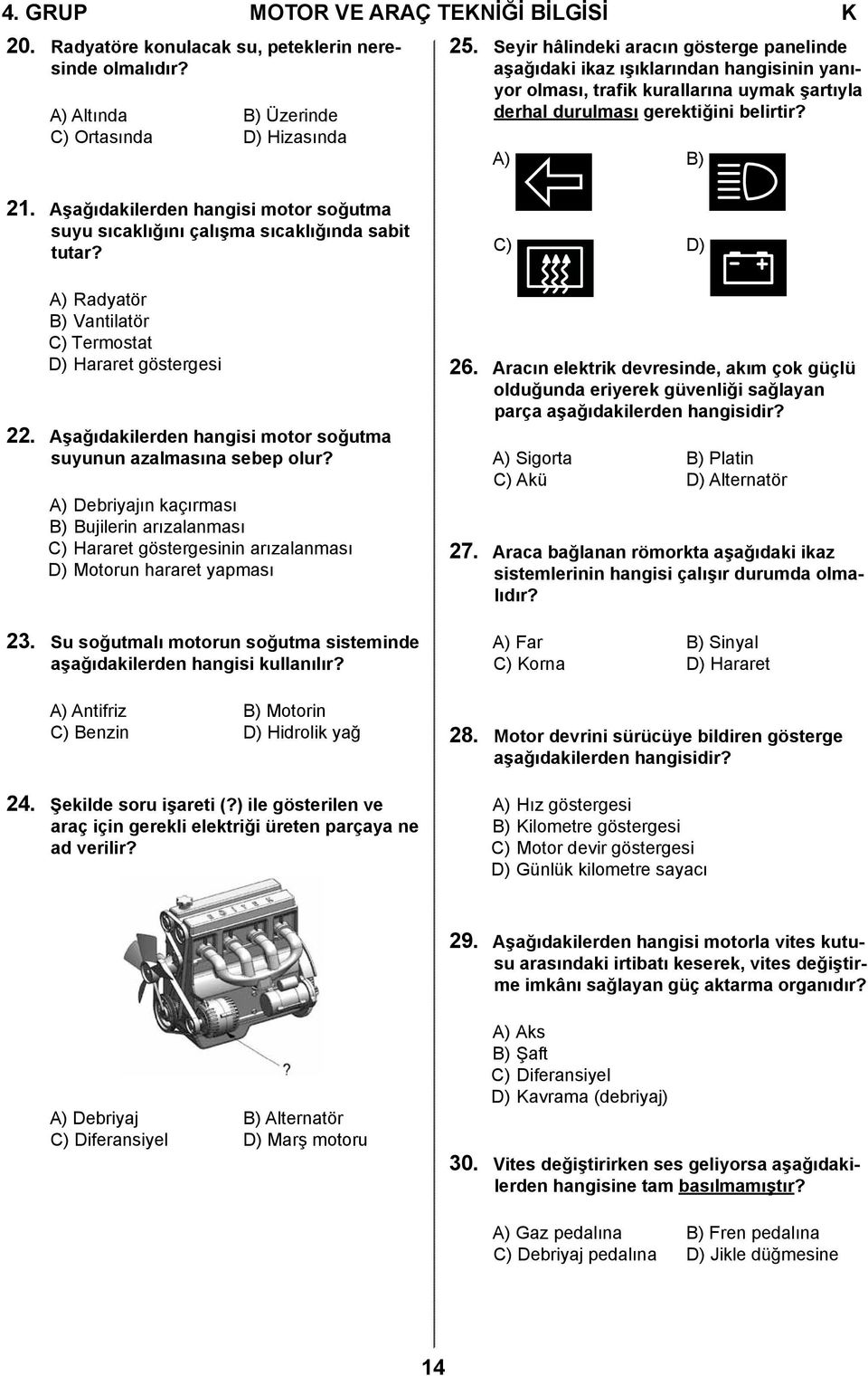 Aşağıdakilerden hangisi motor soğutma suyu sıcaklığını çalışma sıcaklığında sabit tutar? A) Radyatör B) Vantilatör C) Termostat D) Hararet göstergesi 22.