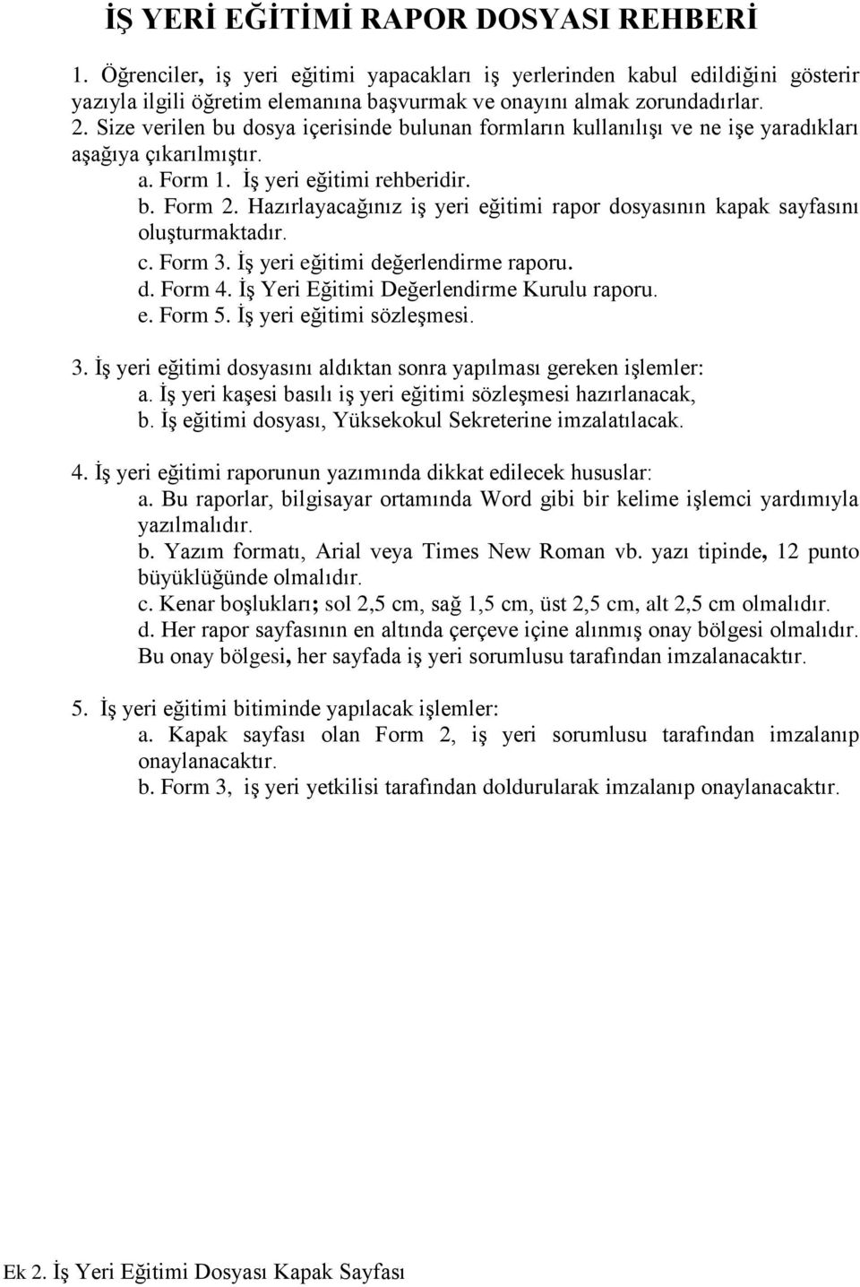 Hazırlayacağınız iş yeri eğitimi rapor dosyasının kapak sayfasını oluşturmaktadır. c. Form 3. İş yeri eğitimi değerlendirme raporu. d. Form 4. İş Yeri Eğitimi Değerlendirme Kurulu raporu. e. Form 5.