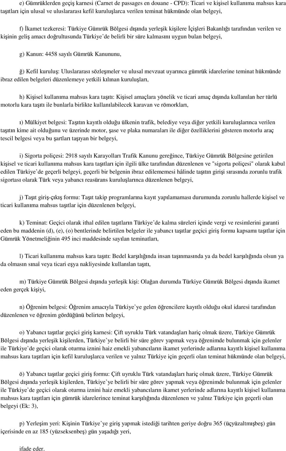 bulan belgeyi, g) Kanun: 4458 sayılı Gümrük Kanununu, ğ) Kefil kuruluş: Uluslararası sözleşmeler ve ulusal mevzuat uyarınca gümrük idarelerine teminat hükmünde ibraz edilen belgeleri düzenlemeye