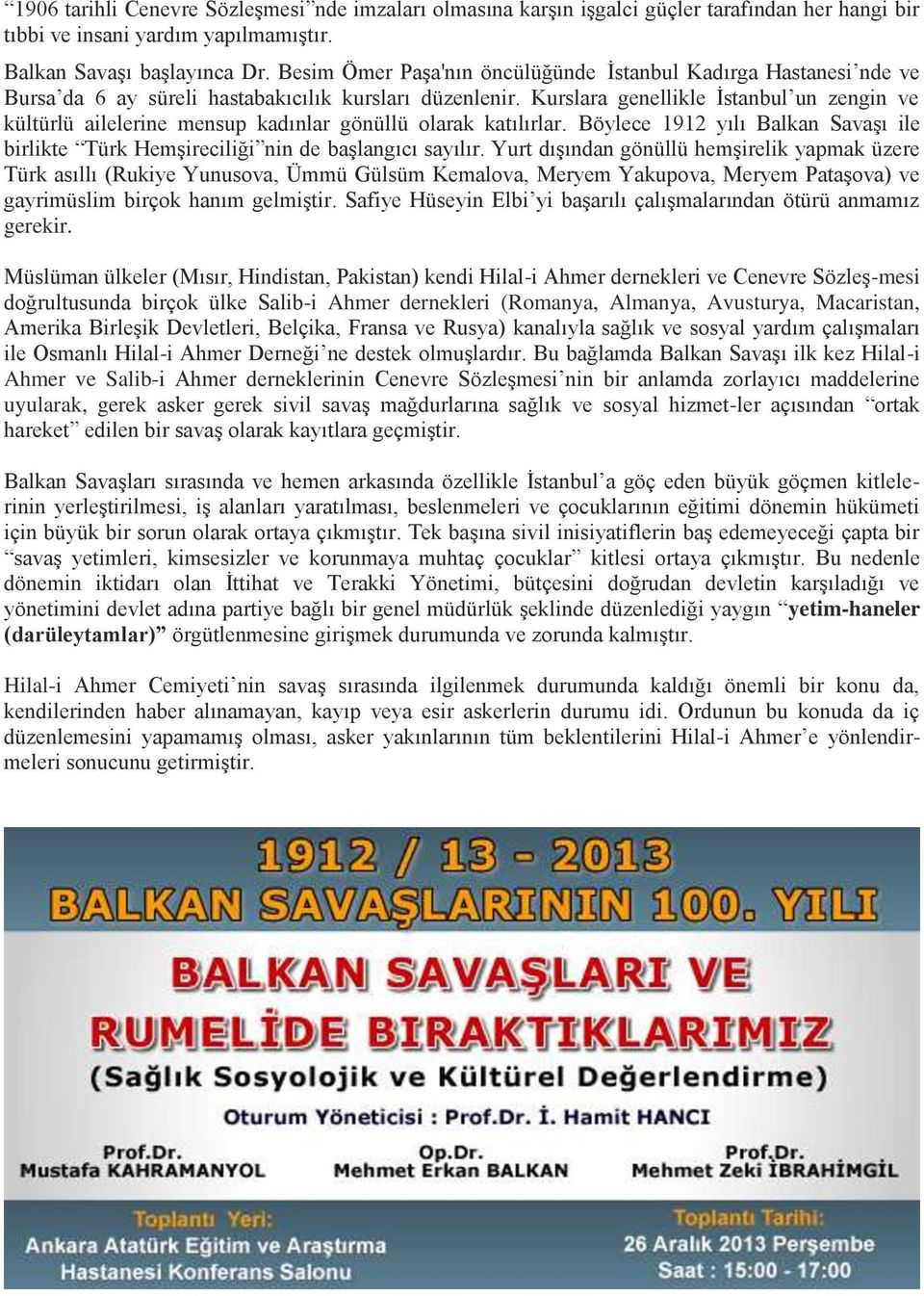 Kurslara genellikle İstanbul un zengin ve kültürlü ailelerine mensup kadınlar gönüllü olarak katılırlar. Böylece 1912 yılı Balkan Savaşı ile birlikte Türk Hemşireciliği nin de başlangıcı sayılır.