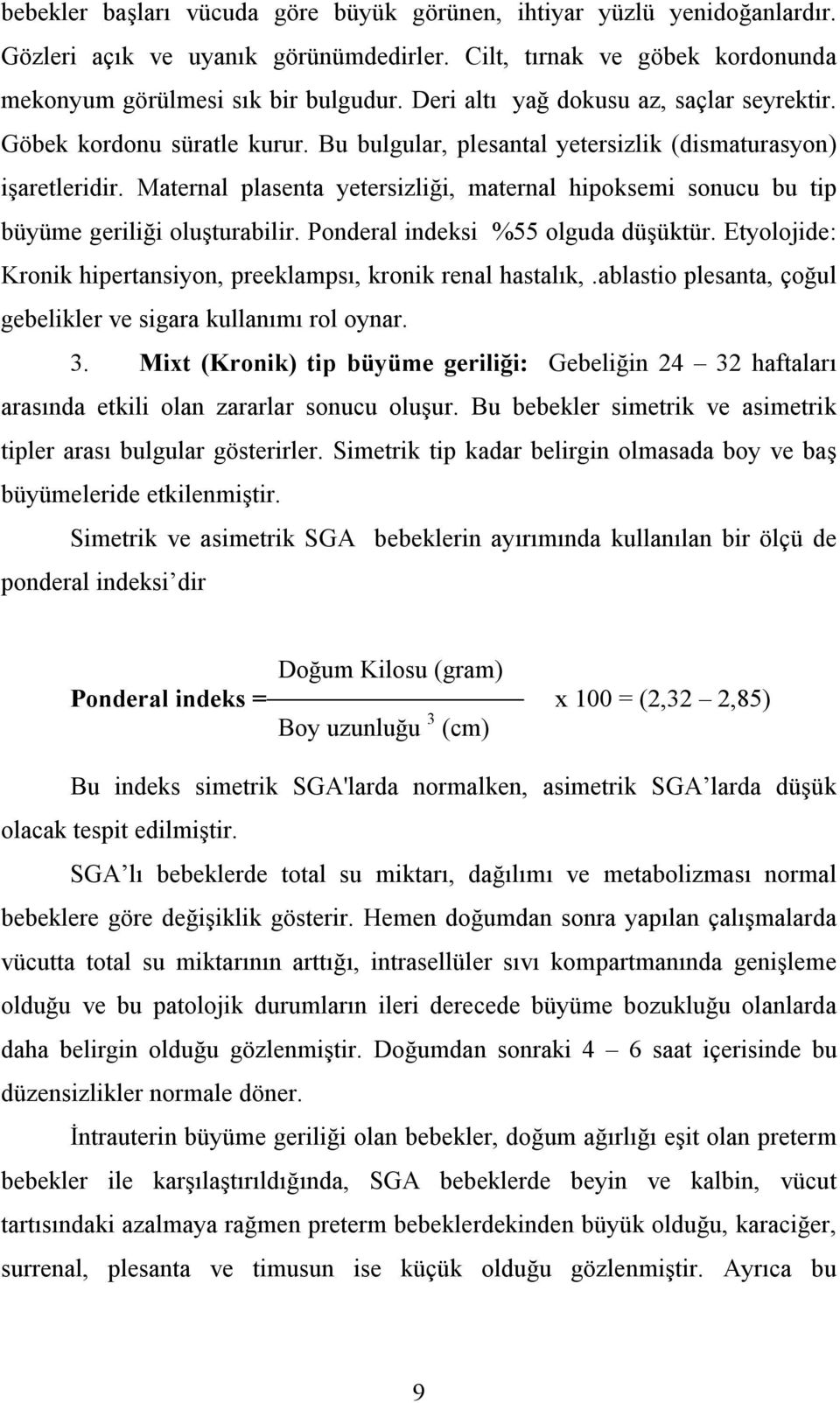 Maternal plasenta yetersizliği, maternal hipoksemi sonucu bu tip büyüme geriliği oluşturabilir. Ponderal indeksi %55 olguda düşüktür.