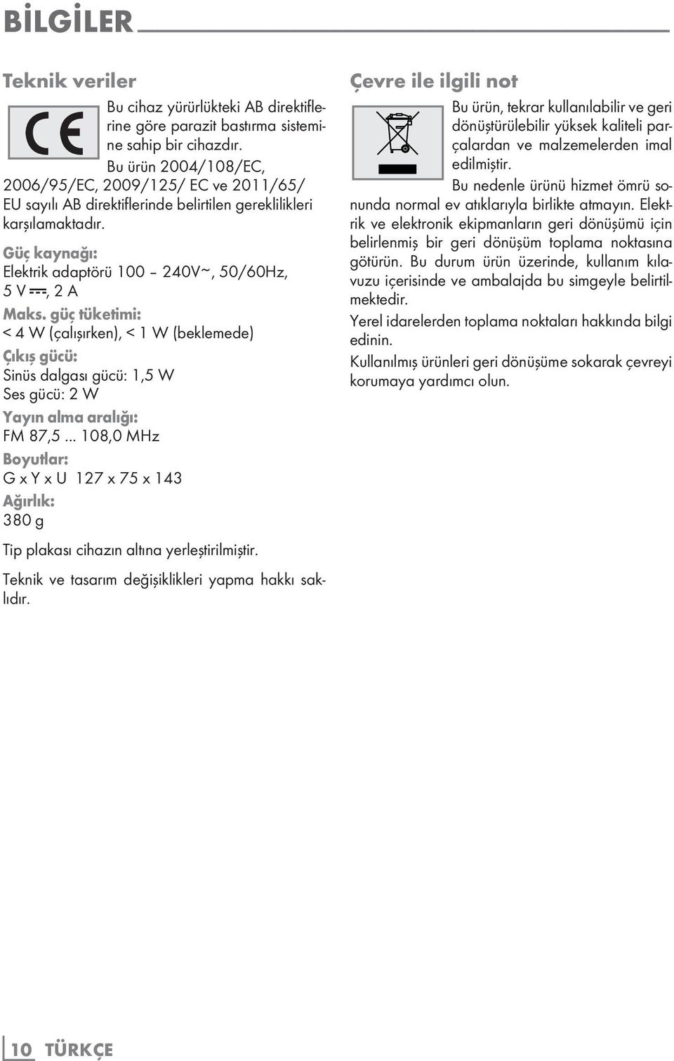 Güç kaynağı: Elektrik adaptörü 100 240V~, 50/60Hz, 5 V >, 2 A Maks. güç tüketimi: < 4 W (çalışırken), < 1 W (beklemede) Çıkış gücü: Sinüs dalgası gücü: 1,5 W Ses gücü: 2 W Yayın alma aralığı: FM 87,5.