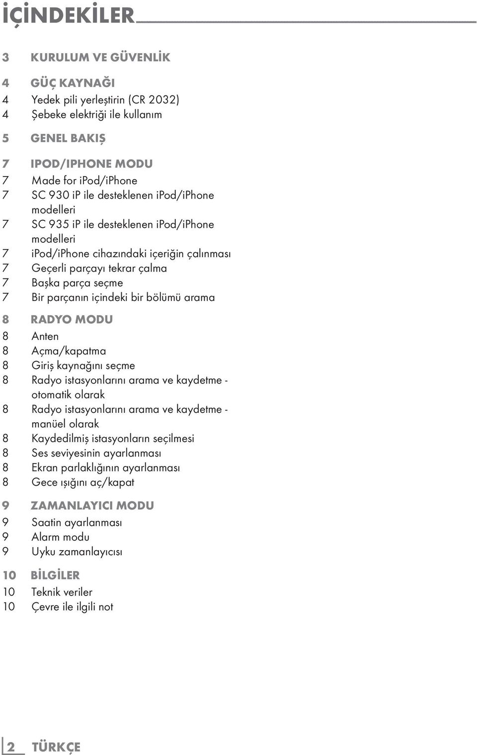 ipod/iphone cihazındaki içeriğin çalınması 7 Geçerli parçayı tekrar çalma 7 Başka parça seçme 7 Bir parçanın içindeki bir bölümü arama 8 RADYO MODU 8 Anten 8 Açma/kapatma 8 Giriş kaynağını seçme 8