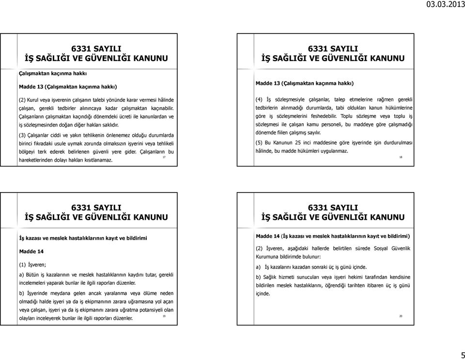 (3) Çalışanlar ciddi ve yakın tehlikenin önlenemez olduğu durumlarda birinci fıkradaki usule uymak zorunda olmaksızınişyerini veya tehlikeli bölgeyi terk ederek belirlenen güvenli yere gider.