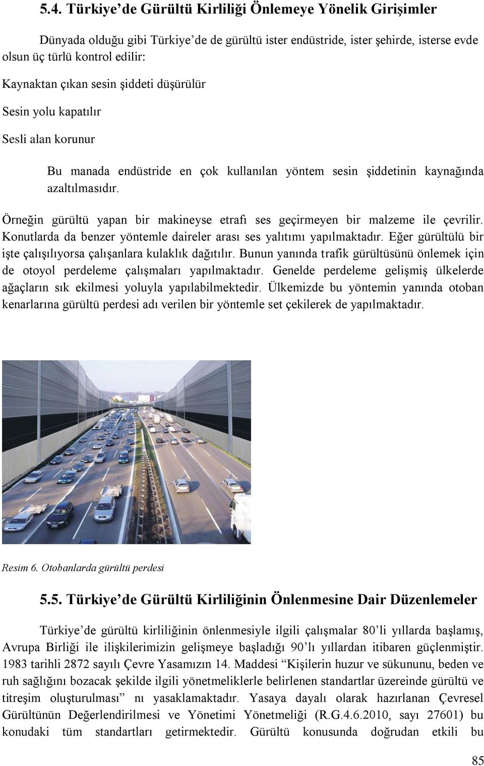 Örneğin gürültü yapan bir makineyse etrafı ses geçirmeyen bir malzeme ile çevrilir. Konutlarda da benzer yöntemle daireler arası ses yalıtımı yapılmaktadır.