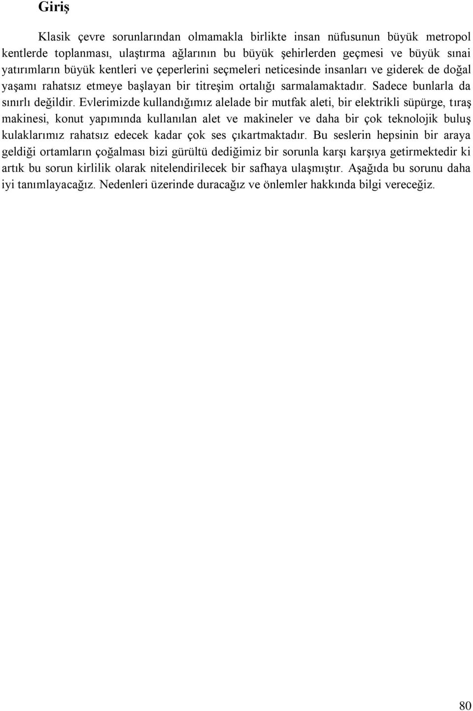 Evlerimizde kullandığımız alelade bir mutfak aleti, bir elektrikli süpürge, tıraş makinesi, konut yapımında kullanılan alet ve makineler ve daha bir çok teknolojik buluş kulaklarımız rahatsız edecek