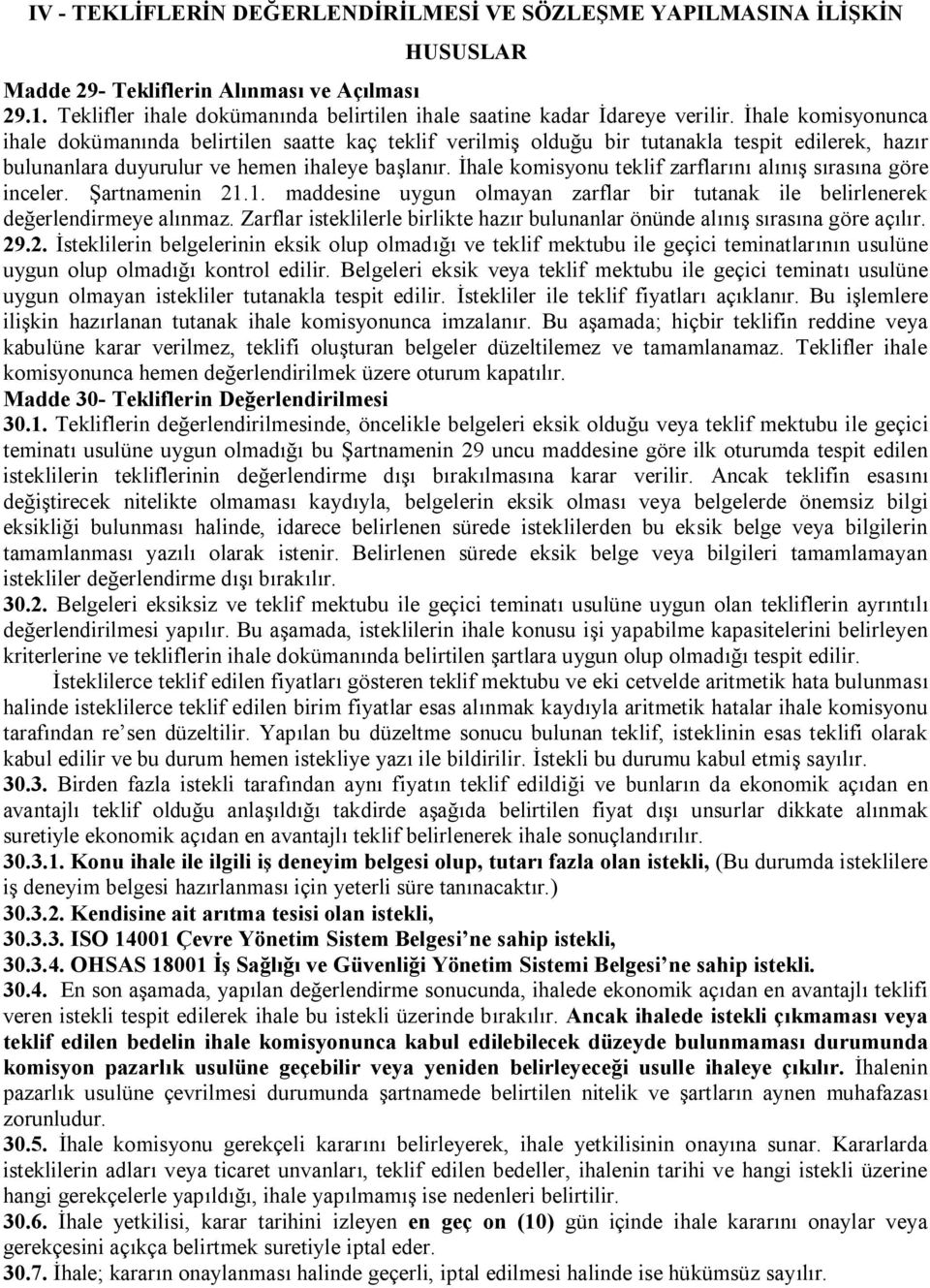 İhale komisyonu teklif zarflarını alınış sırasına göre inceler. Şartnamenin 21.1. maddesine uygun olmayan zarflar bir tutanak ile belirlenerek değerlendirmeye alınmaz.