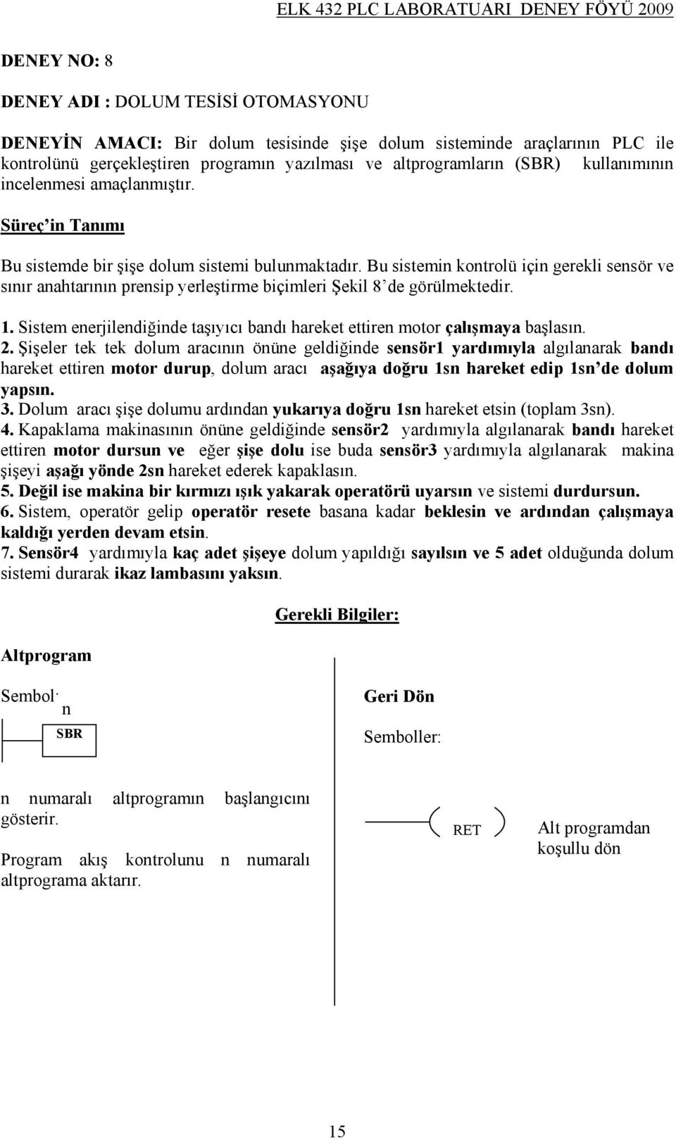 Bu sistemin kontrolü için gerekli sensör ve sınır anahtarının prensip yerleştirme biçimleri Şekil 8 de görülmektedir. 1.