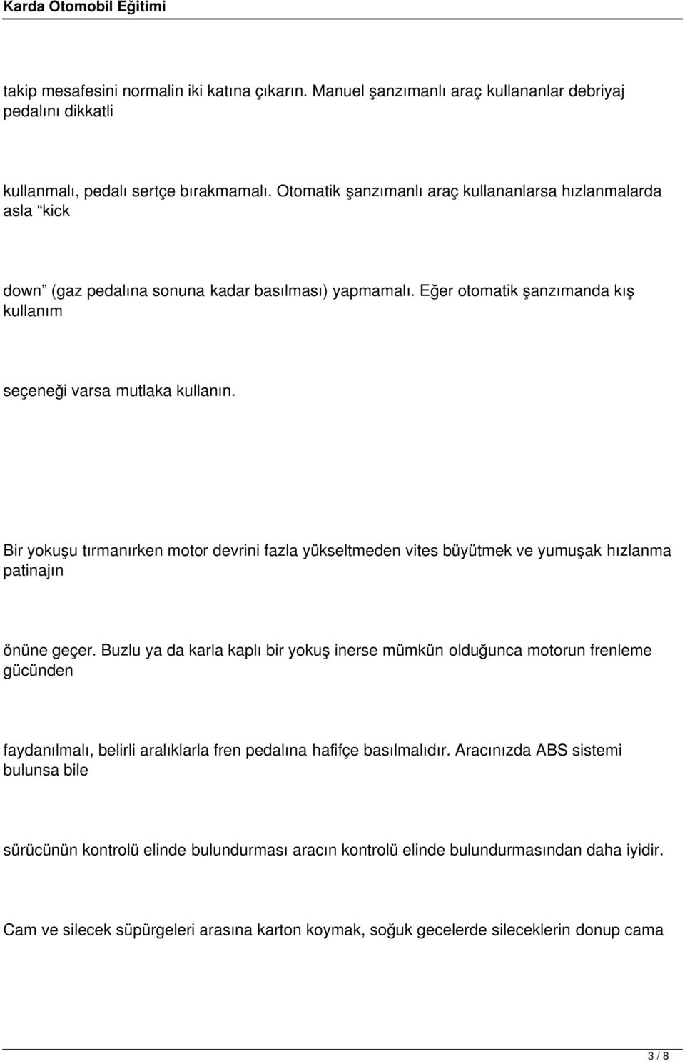 Bir yokuşu tırmanırken motor devrini fazla yükseltmeden vites büyütmek ve yumuşak hızlanma patinajın önüne geçer.