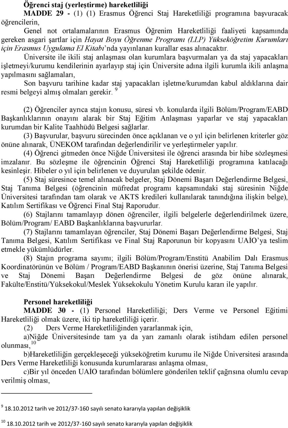 Üniversite ile ikili staj anlaşması olan kurumlara başvurmaları ya da staj yapacakları işletmeyi/kurumu kendilerinin ayarlayıp staj için Üniversite adına ilgili kurumla ikili anlaşma yapılmasını