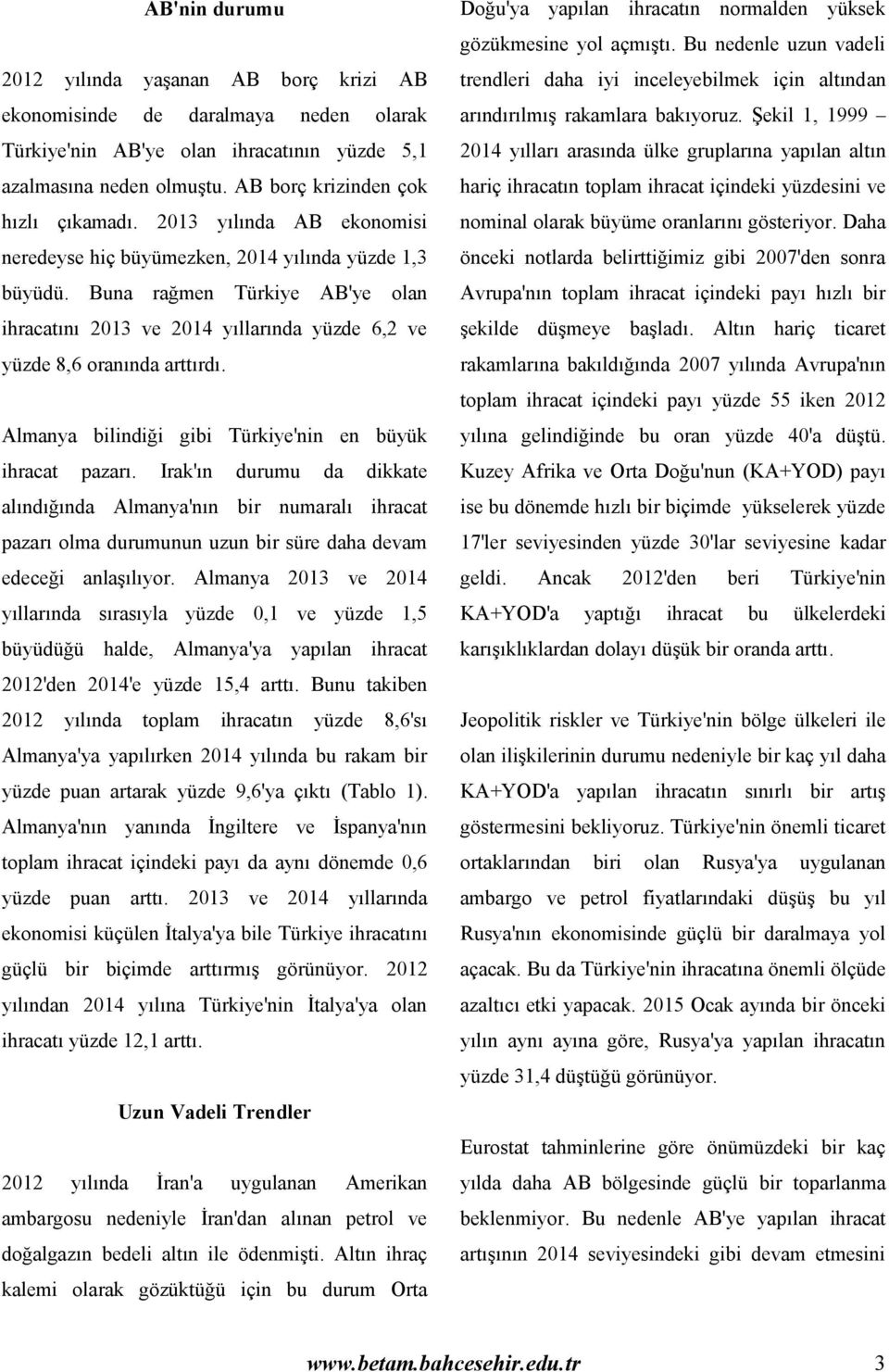 Almanya bilindiği gibi Türkiye'nin en büyük ihracat pazarı. Irak'ın durumu da dikkate alındığında Almanya'nın bir numaralı ihracat pazarı olma durumunun uzun bir süre daha devam edeceği anlaşılıyor.