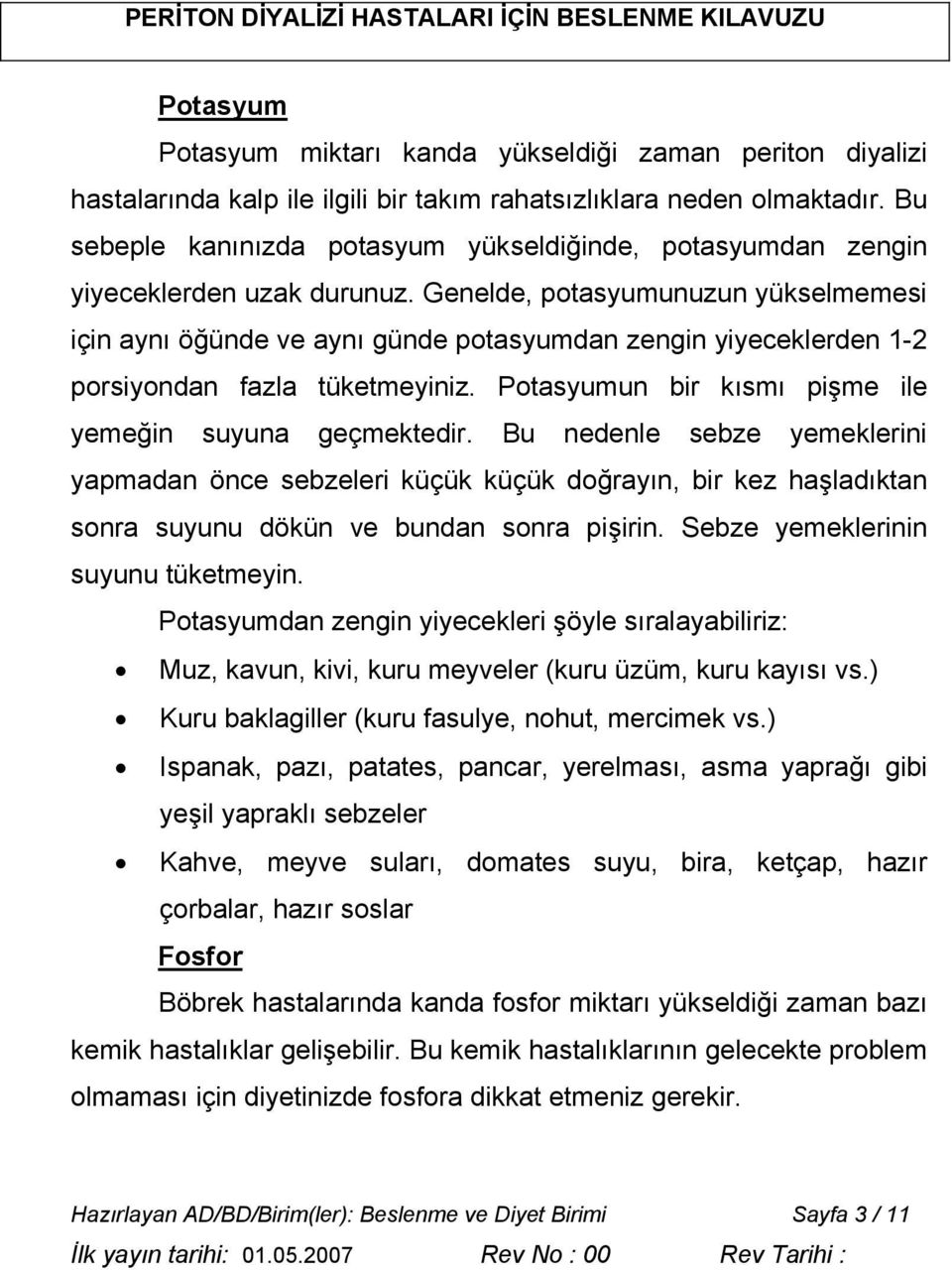 Genelde, potasyumunuzun yükselmemesi için aynı öğünde ve aynı günde potasyumdan zengin yiyeceklerden 1-2 porsiyondan fazla tüketmeyiniz. Potasyumun bir kısmı pişme ile yemeğin suyuna geçmektedir.