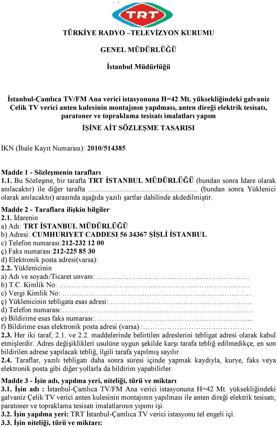 2010/514385 İŞİNE AİT SÖZLEŞME TASARISI Madde 1 - Sözleşmenin tarafları 1.1. Bu Sözleşme, bir tarafta TRT İSTANBUL MÜDÜRLÜĞÜ (bundan sonra İdare olarak anılacaktır) ile diğer tarafta.