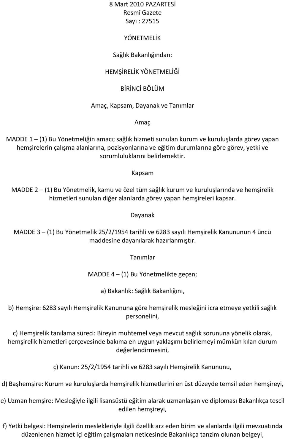 Kapsam MADDE 2 (1) Bu Yönetmelik, kamu ve özel tüm sağlık kurum ve kuruluşlarında ve hemşirelik hizmetleri sunulan diğer alanlarda görev yapan hemşireleri kapsar.