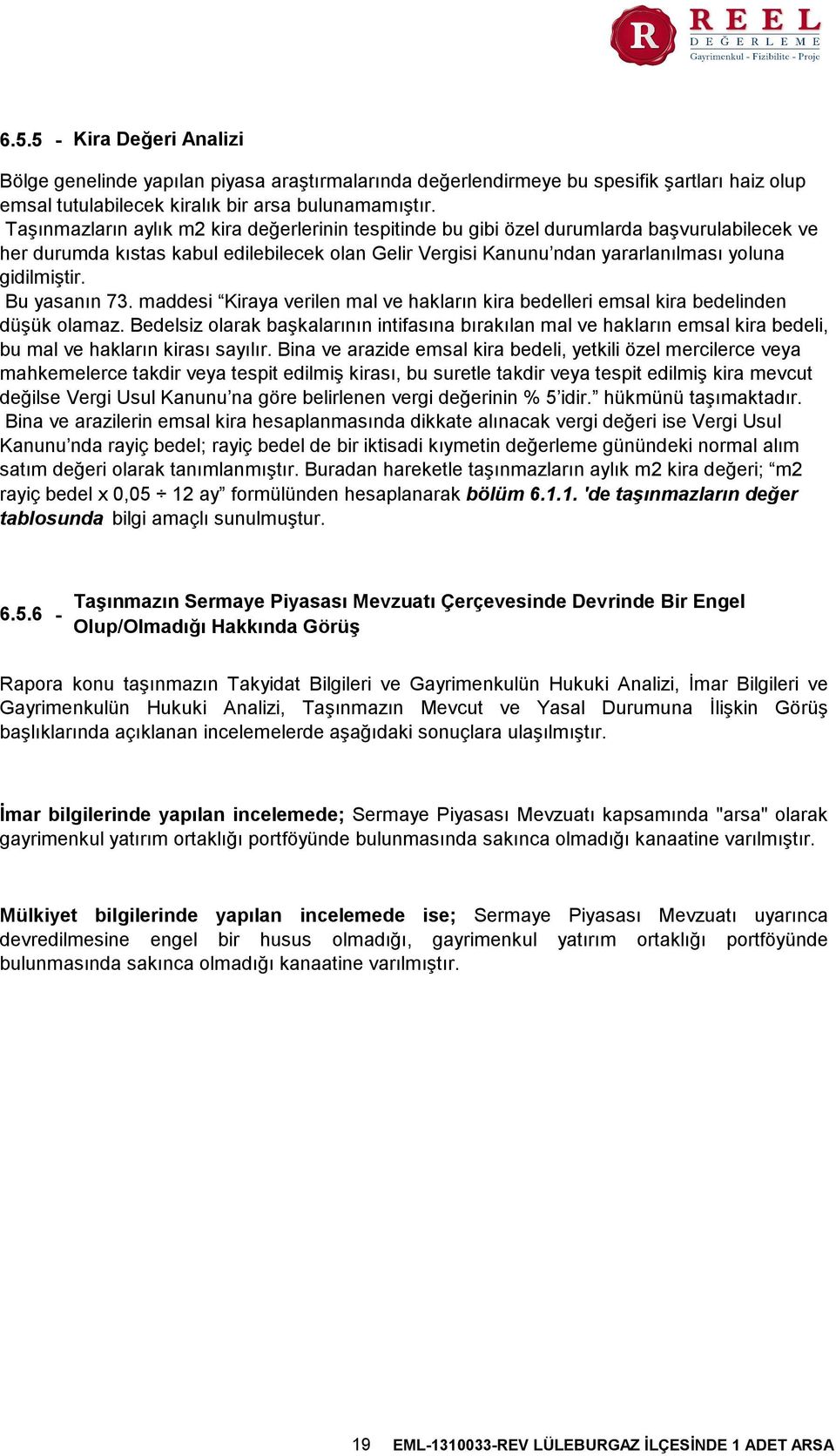 Bu yasanın 73. maddesi Kiraya verilen mal ve hakların kira bedelleri emsal kira bedelinden düşük olamaz.