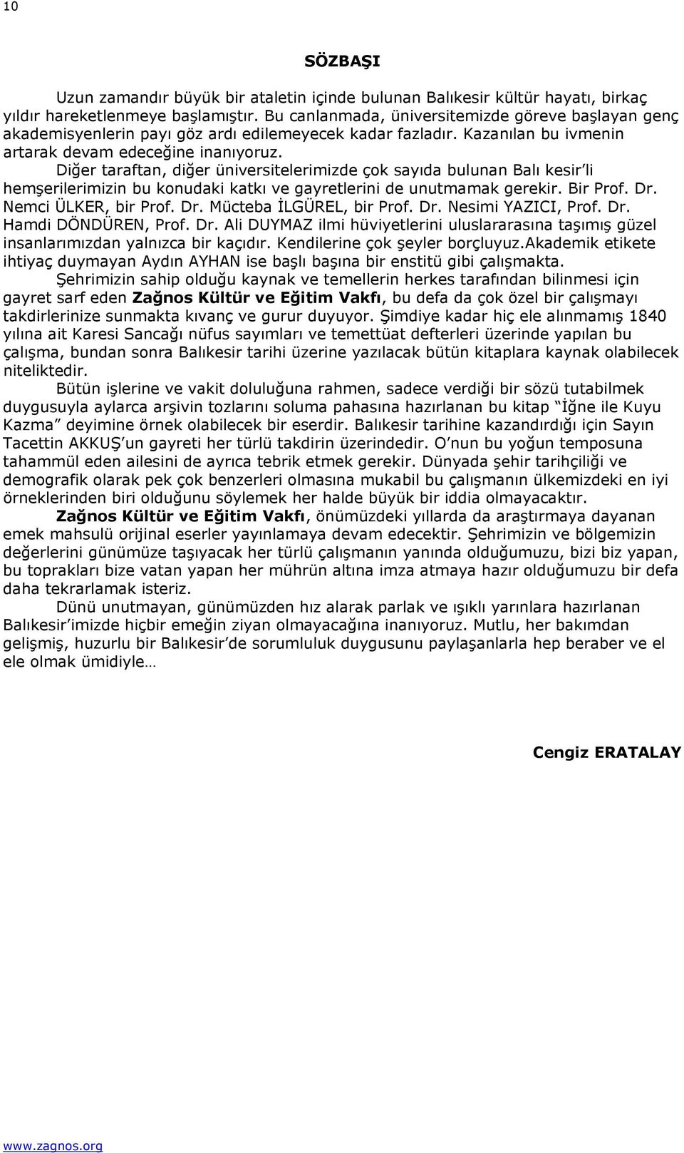 Diğer taraftan, diğer üniversitelerimizde çok sayıda bulunan Balı kesir li hemşerilerimizin bu konudaki katkı ve gayretlerini de unutmamak gerekir. Bir Prof. Dr. Nemci ÜLKER, bir Prof. Dr. Mücteba İLGÜREL, bir Prof.