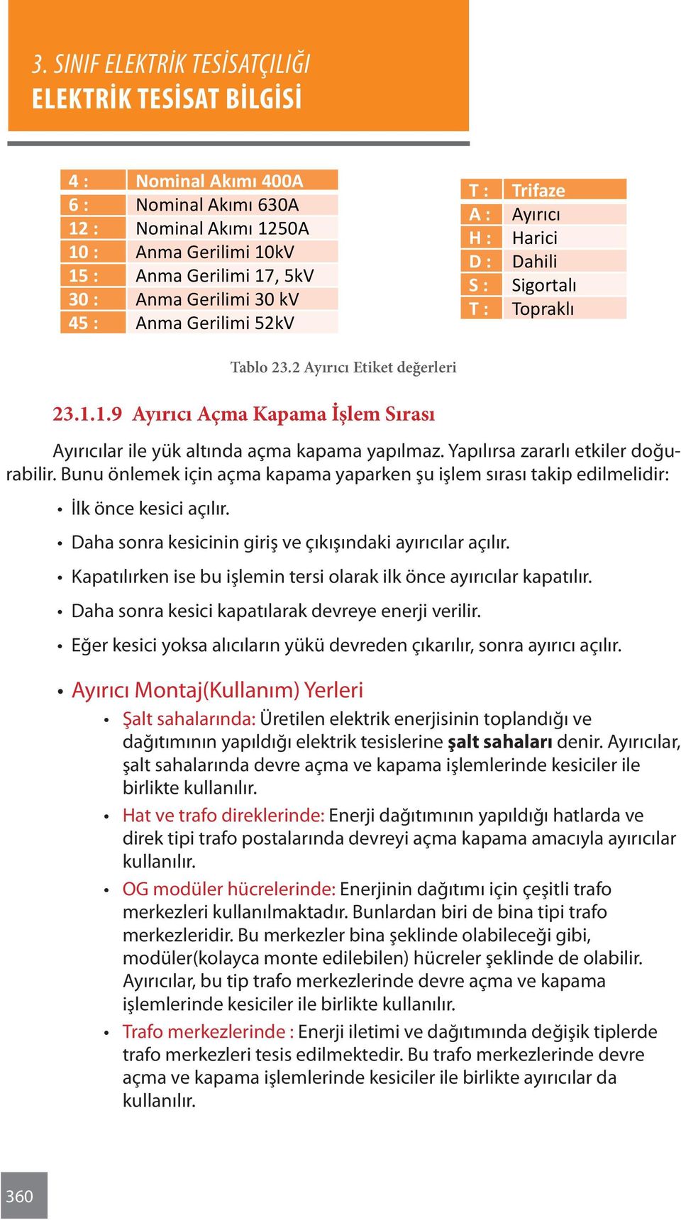 Yapılırsa zararlı etkiler doğurabilir. Bunu önlemek için açma kapama yaparken şu işlem sırası takip edilmelidir: İlk önce kesici açılır. Daha sonra kesicinin giriş ve çıkışındaki ayırıcılar açılır.