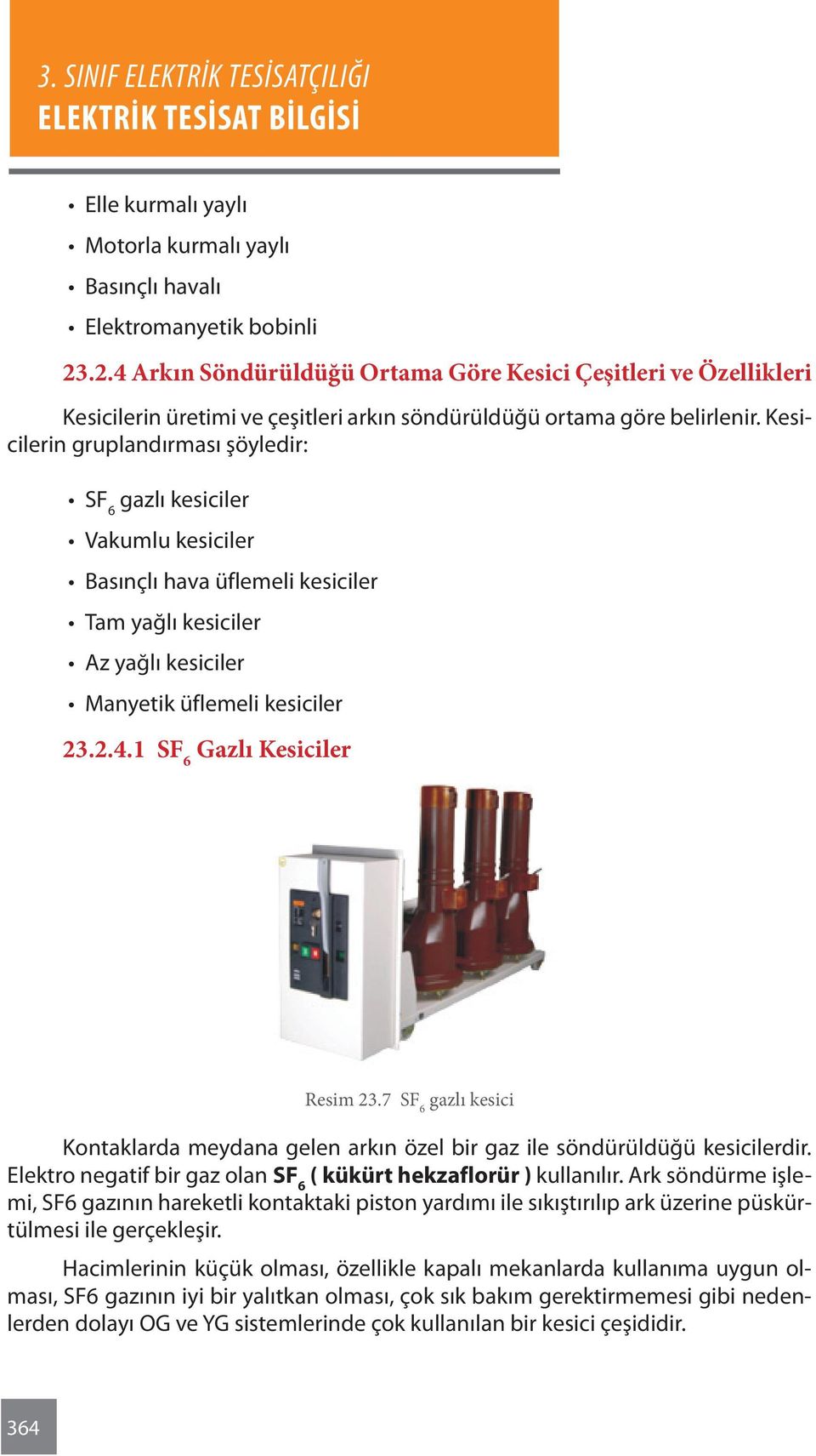 Kesicilerin gruplandırması şöyledir: SF 6 gazlı kesiciler Vakumlu kesiciler Basınçlı hava üflemeli kesiciler Tam yağlı kesiciler Az yağlı kesiciler Manyetik üflemeli kesiciler 23.2.4.