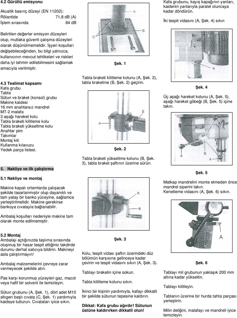 yeri ko ulları de i ebilece inden, bu bilgi yalnızca, kullanıcının mevcut tehlikeleri ve riskleri daha iyi tahmin edilebilmesini sa lamak amacıyla verilmi tir. 4.