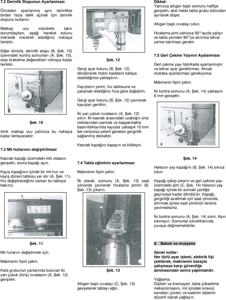 (Kapak dahil kapaktan itibaren 7. sayfanın sol sütunu) ek. 10 Artık matkap ucu yalnızca bu noktaya kadar ilerleyecektir. 7.3 Mil hızlarının de i tirilmesi Kasnak kapa ı üzerindeki kilit vidasını gev etin, sonra kapa ı açın.