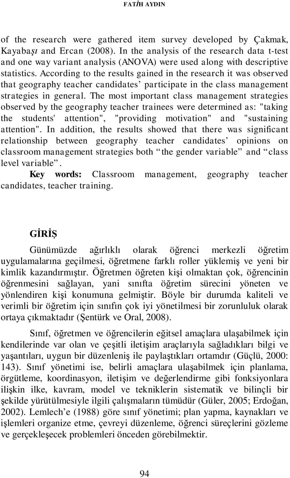According to the results gained in the research it was observed that geography teacher candidates participate in the class management strategies in general.