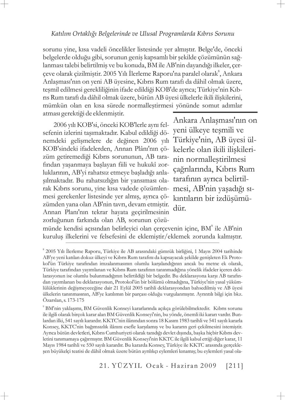 2005 Yýlý Ýlerleme Raporu'na paralel olarak, Ankara Anlaþmasý'nýn on yeni AB üyesine, Kýbrýs Rum tarafý da dâhil olmak üzere, teþmil edilmesi gerekliliðinin ifade edildiði KOB'de ayrýca; Türkiye'nin