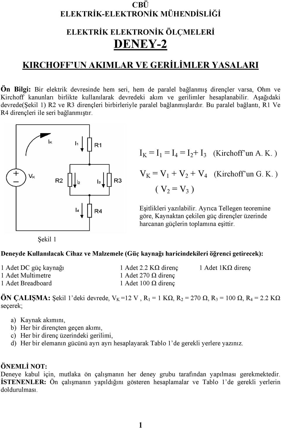 Bu paralel bağlantı, R1 Ve R4 dirençleri ile seri bağlanmıştır. Şekil 1 I K = I 1 = I 4 = I + I 3 (Kirchoff un A. K. ) V K = V 1 + V + V 4 (Kirchoff un G. K. ) ( V = V 3 ) Eşitlikleri yazılabilir.