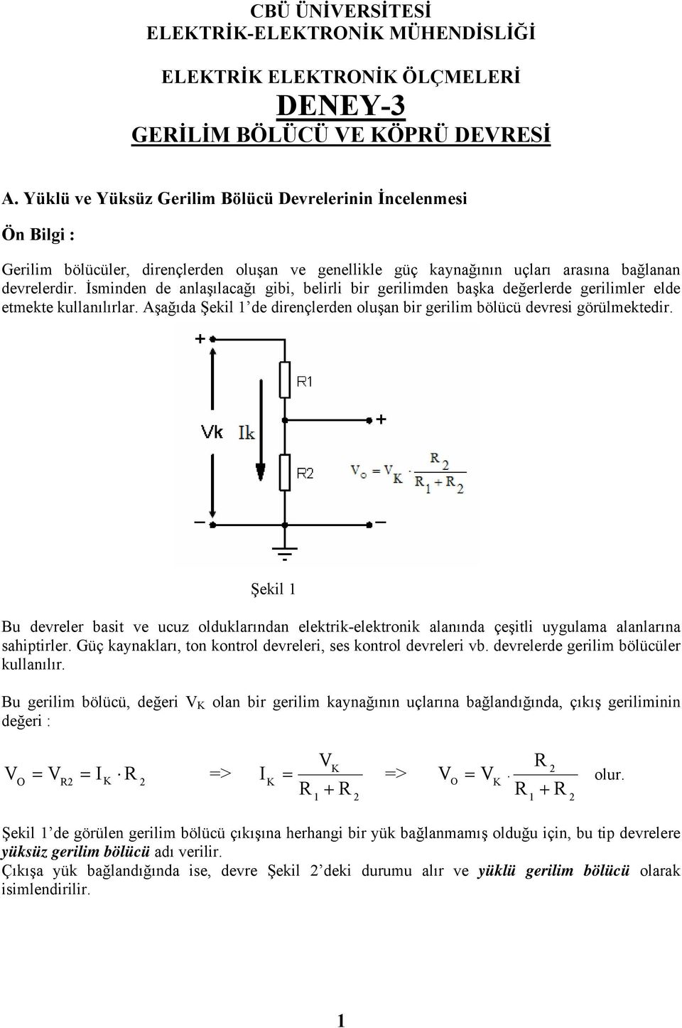 İsminden de anlaşılacağı gibi, belirli bir gerilimden başka değerlerde gerilimler elde etmekte kullanılırlar. Aşağıda Şekil 1 de dirençlerden oluşan bir gerilim bölücü devresi görülmektedir.