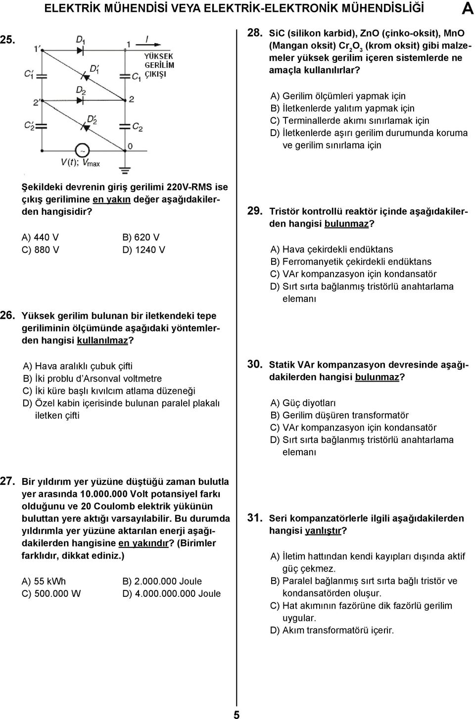 ) Gerilim ölçümleri ypmk için B) İletkenlerde ylıtım ypmk için C) Terminllerde kımı sınırlmk için D) İletkenlerde şırı gerilim durumund korum ve gerilim sınırlm için Şekildeki devrenin giriş gerilimi