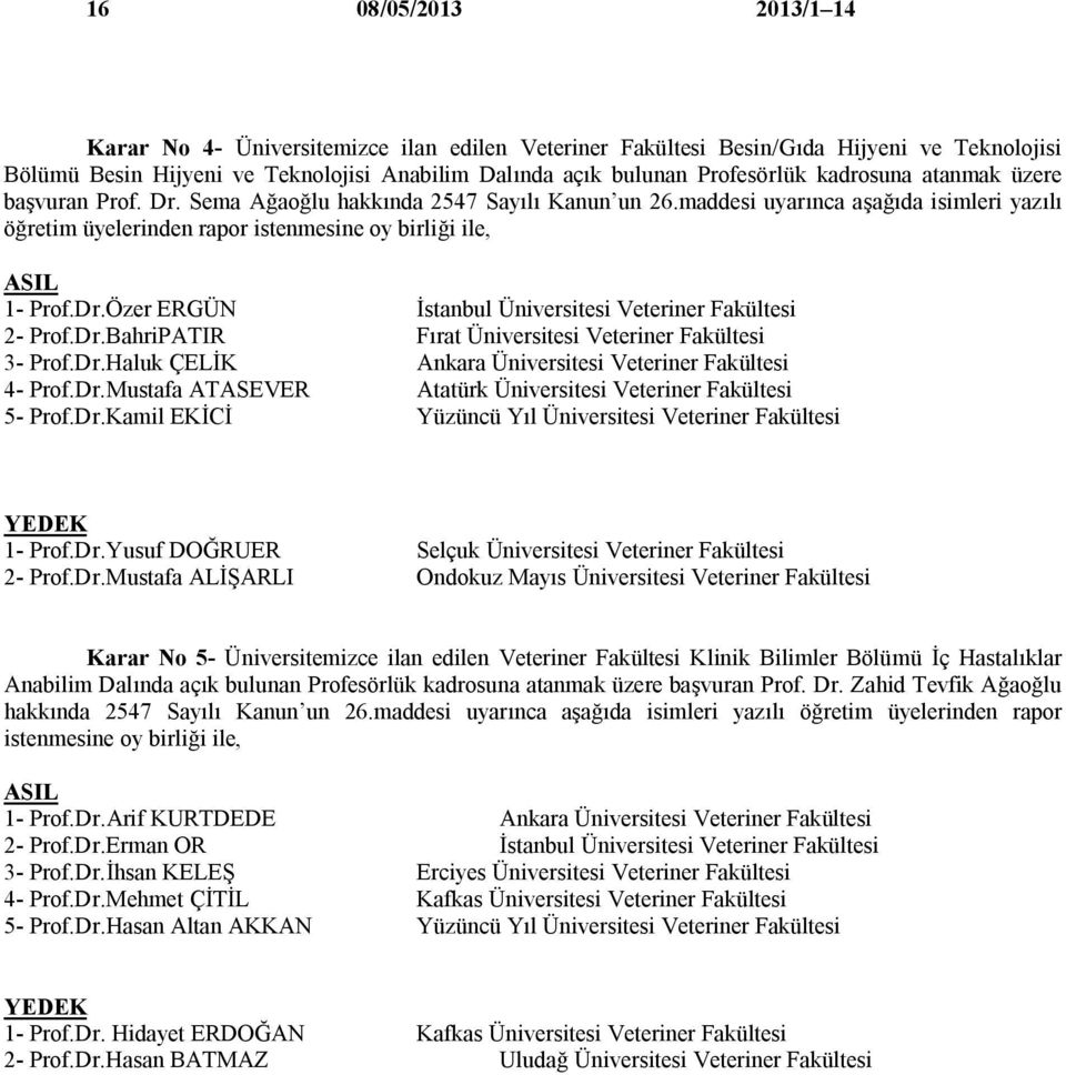 Dr.BahriPATIR Fırat Üniversitesi Veteriner Fakültesi 3- Prof.Dr.Haluk ÇELİK Ankara Üniversitesi Veteriner Fakültesi 4- Prof.Dr.Mustafa ATASEVER Atatürk Üniversitesi Veteriner Fakültesi 5- Prof.Dr.Kamil EKİCİ Yüzüncü Yıl Üniversitesi Veteriner Fakültesi 1- Prof.