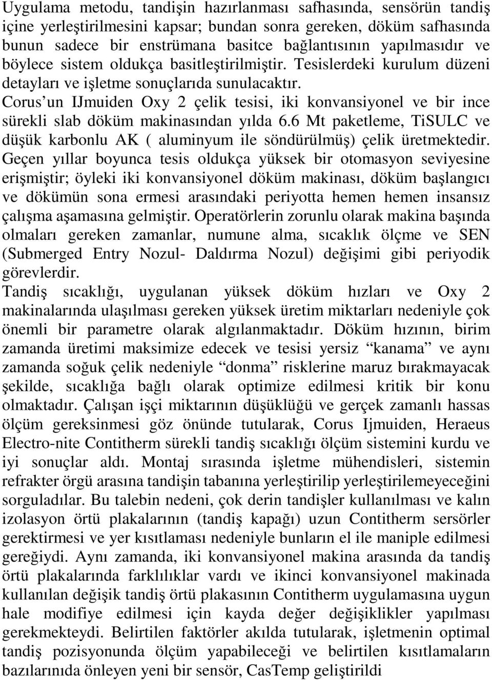 Corus un IJmuiden Oxy 2 çelik tesisi, iki konvansiyonel ve bir ince sürekli slab döküm makinasından yılda 6.6 Mt paketleme, TiSULC ve düşük karbonlu AK ( aluminyum ile söndürülmüş) çelik üretmektedir.