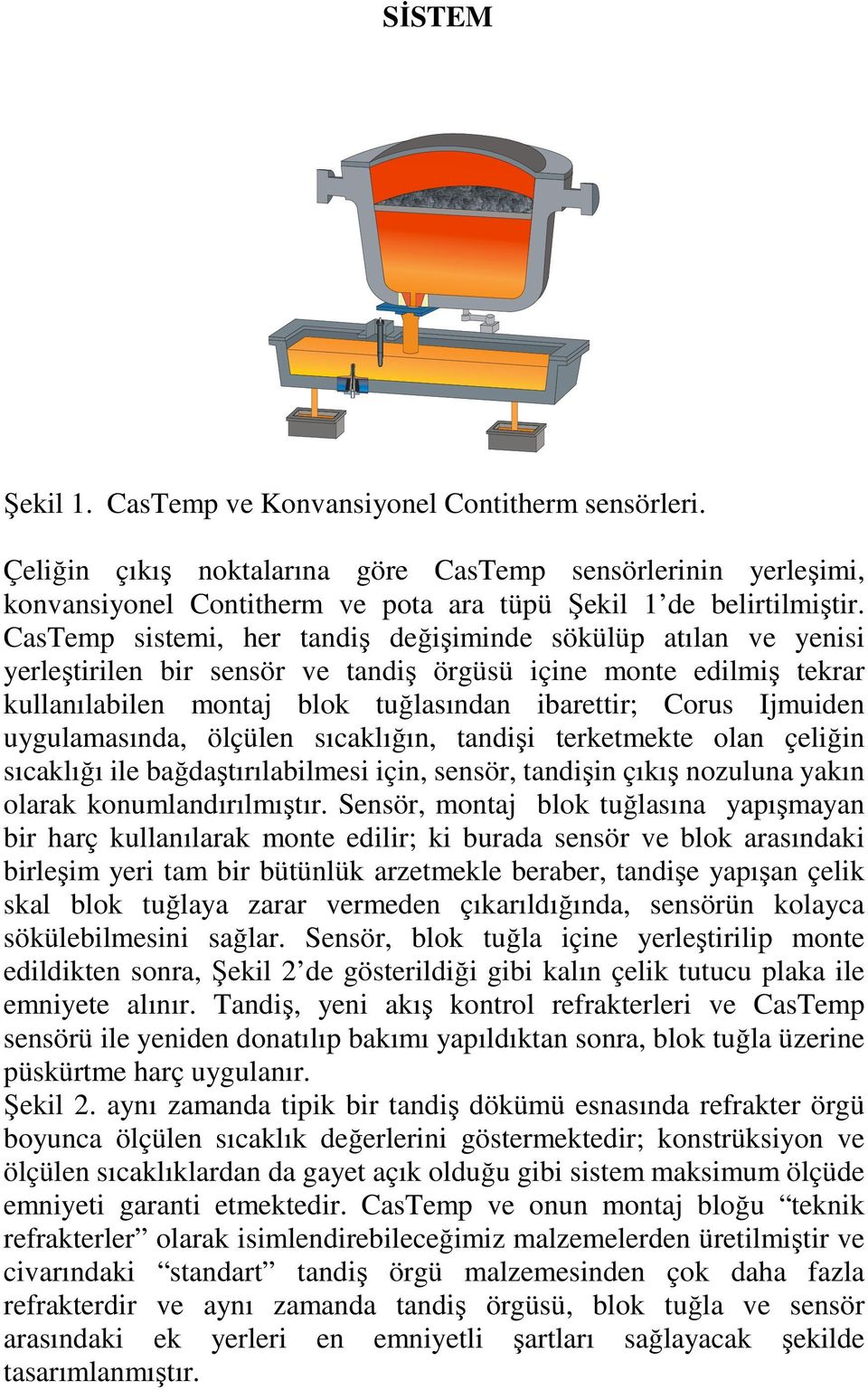 uygulamasında, ölçülen sıcaklığın, tandişi terketmekte olan çeliğin sıcaklığı ile bağdaştırılabilmesi için, sensör, tandişin çıkış nozuluna yakın olarak konumlandırılmıştır.