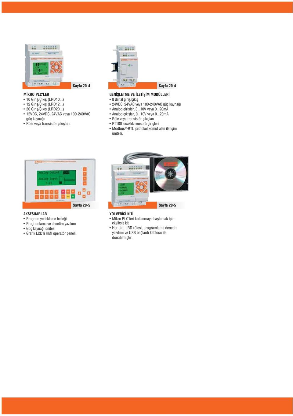 ..mA Analog çıkışlar, 0...10V veya 0...mA Röle veya transistör çıkışları PT100 sıcaklık sensorü girişleri Modbus -RTU protokol komut alan iletişim ünitesi.