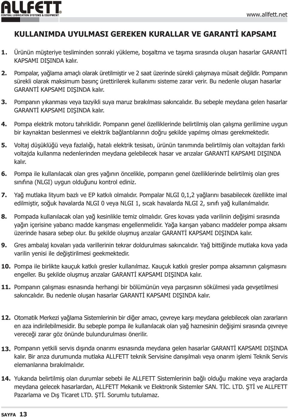 Bu nedenle oluþan hasarlar GARANTÝ KAPSAMI DIÞINDA kalýr. 3. Pompanýn yýkanmasý veya tazyikli suya maruz býrakýlmasý sakýncalýdýr. Bu sebeple meydana gelen hasarlar GARANTÝ KAPSAMI DIÞINDA kalýr. 4.