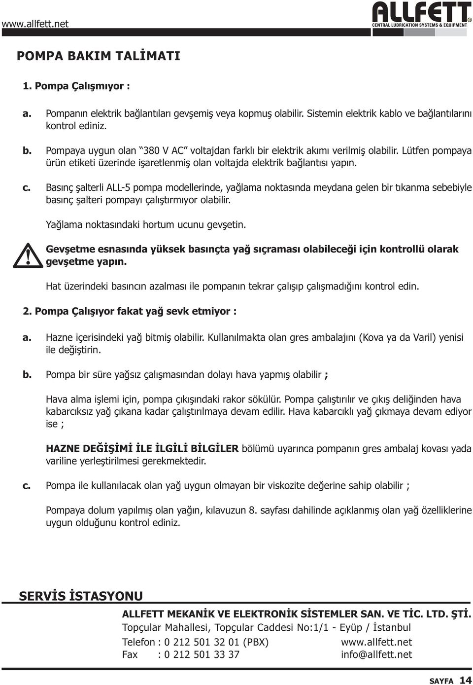 Basýnç þalterli ALL-5 pompa modellerinde, yaðlama noktasýnda meydana gelen bir týkanma sebebiyle basýnç þalteri pompayý çalýþtýrmýyor olabilir. Yaðlama noktasýndaki hortum ucunu gevþetin.