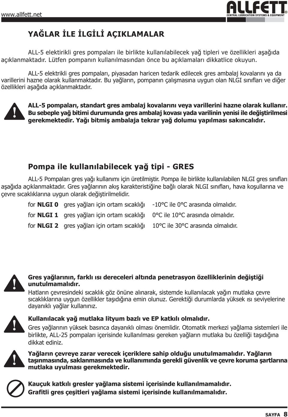 ALL-5 elektrikli gres pompalarý, piyasadan haricen tedarik edilecek gres ambalaj kovalarýný ya da varillerini hazne olarak kullanmaktadýr.