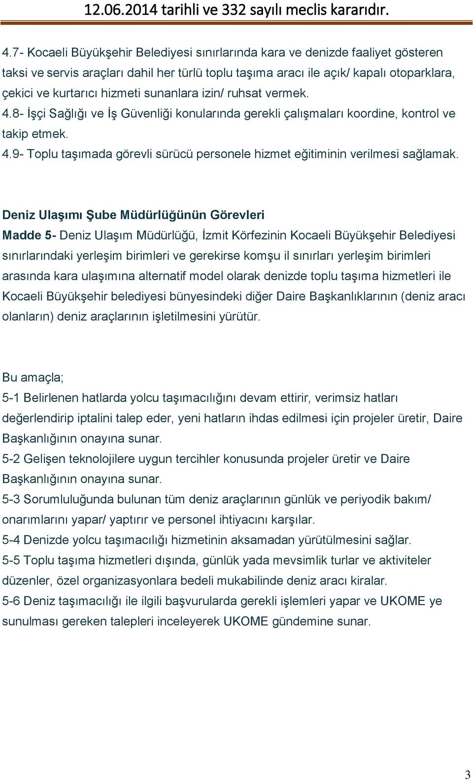 Deniz Ulaşımı Şube Müdürlüğünün Görevleri Madde 5- Deniz Ulaşım Müdürlüğü, İzmit Körfezinin Kocaeli Büyükşehir Belediyesi sınırlarındaki yerleşim birimleri ve gerekirse komşu il sınırları yerleşim