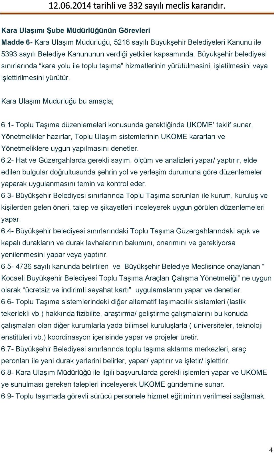 1- Toplu Taşıma düzenlemeleri konusunda gerektiğinde UKOME teklif sunar, Yönetmelikler hazırlar, Toplu Ulaşım sistemlerinin UKOME kararları ve Yönetmeliklere uygun yapılmasını denetler. 6.