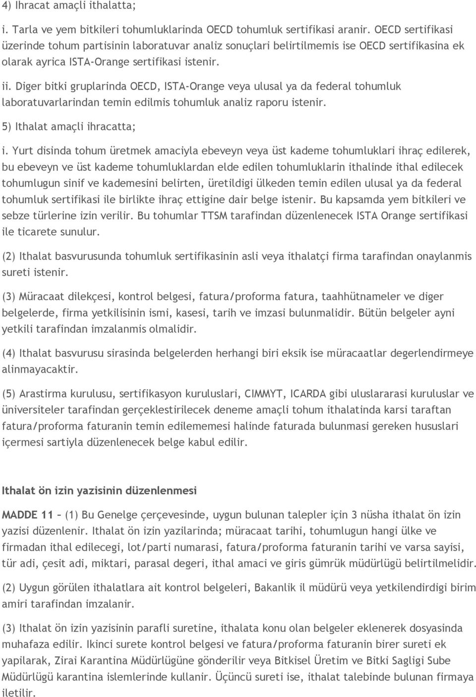 Diger bitki gruplarinda OECD, ISTA-Orange veya ulusal ya da federal tohumluk laboratuvarlarindan temin edilmis tohumluk analiz raporu istenir. 5) Ithalat amaçli ihracatta; i.