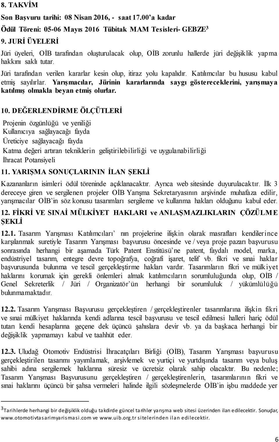 Katılımcılar bu hususu kabul etmiş sayılırlar. Yarışmacılar, Jürinin kararlarında saygı göstereceklerini, yarışmaya katılmış olmakla beyan etmiş olurlar. 10.