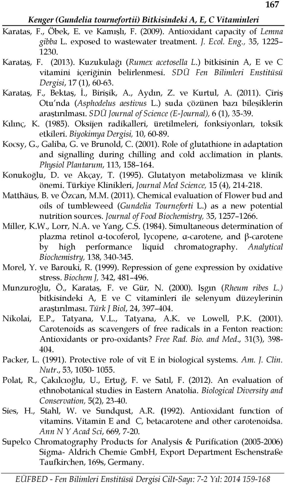 , Birişik, A., Aydın, Z. ve Kurtul, A. (2011). Çiriş Otu nda (Asphodelus aestivus L.) suda çözünen bazı bileşiklerin araştırılması. SDÜ Journal of Science (E-Journal), 6 (1), 35-39. Kılınç, K. (1985).